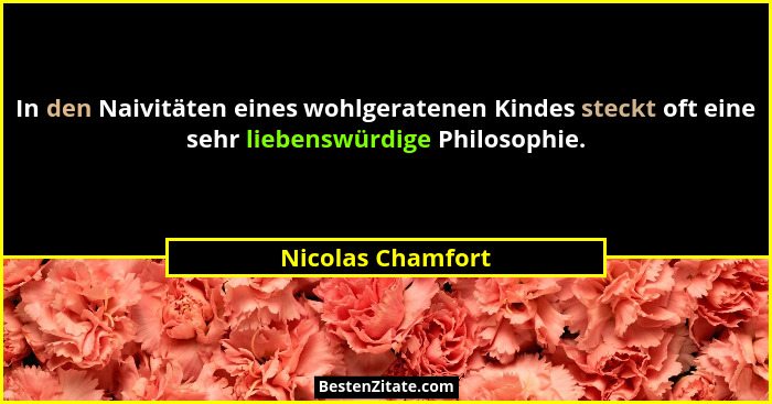In den Naivitäten eines wohlgeratenen Kindes steckt oft eine sehr liebenswürdige Philosophie.... - Nicolas Chamfort