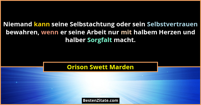 Niemand kann seine Selbstachtung oder sein Selbstvertrauen bewahren, wenn er seine Arbeit nur mit halbem Herzen und halber Sorgf... - Orison Swett Marden