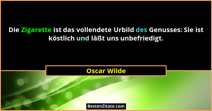 Die Zigarette ist das vollendete Urbild des Genusses: Sie ist köstlich und läßt uns unbefriedigt.... - Oscar Wilde
