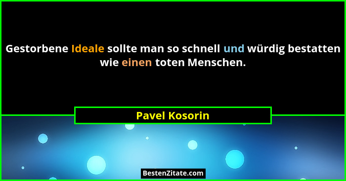 Gestorbene Ideale sollte man so schnell und würdig bestatten wie einen toten Menschen.... - Pavel Kosorin