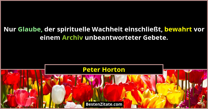 Nur Glaube, der spirituelle Wachheit einschließt, bewahrt vor einem Archiv unbeantworteter Gebete.... - Peter Horton