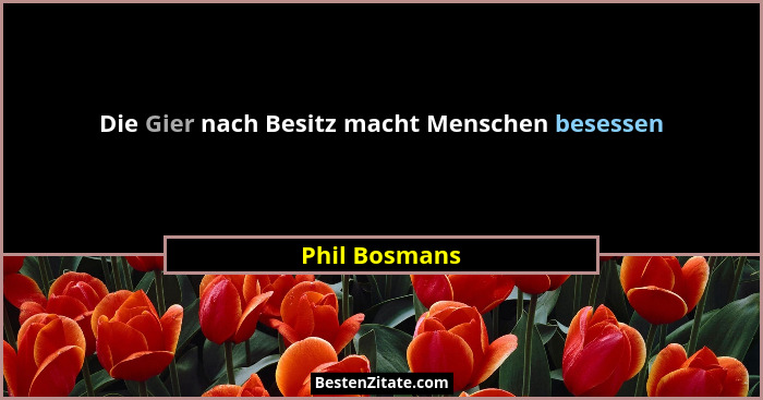 Die Gier nach Besitz macht Menschen besessen... - Phil Bosmans