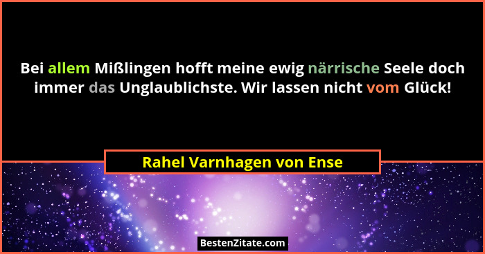 Bei allem Mißlingen hofft meine ewig närrische Seele doch immer das Unglaublichste. Wir lassen nicht vom Glück!... - Rahel Varnhagen von Ense
