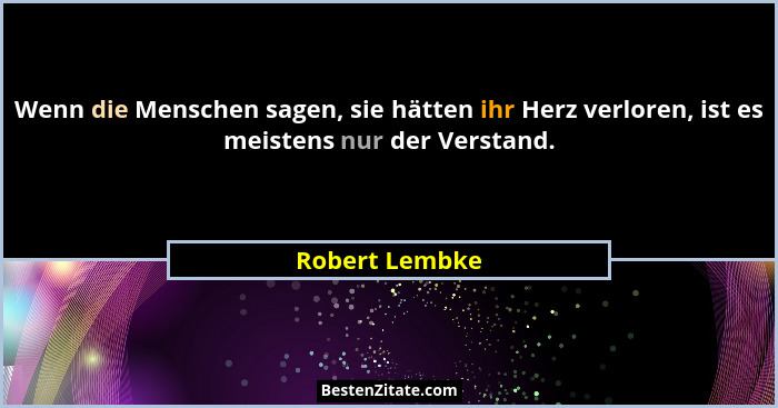 Wenn die Menschen sagen, sie hätten ihr Herz verloren, ist es meistens nur der Verstand.... - Robert Lembke
