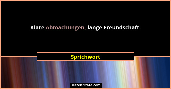 Klare Abmachungen, lange Freundschaft.... - Sprichwort