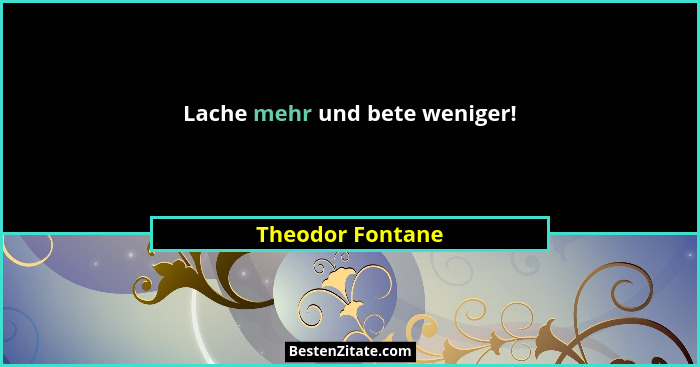 Lache mehr und bete weniger!... - Theodor Fontane