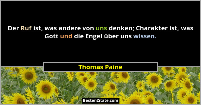 Der Ruf ist, was andere von uns denken; Charakter ist, was Gott und die Engel über uns wissen.... - Thomas Paine