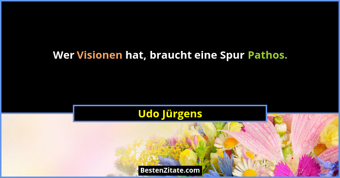 Wer Visionen hat, braucht eine Spur Pathos.... - Udo Jürgens
