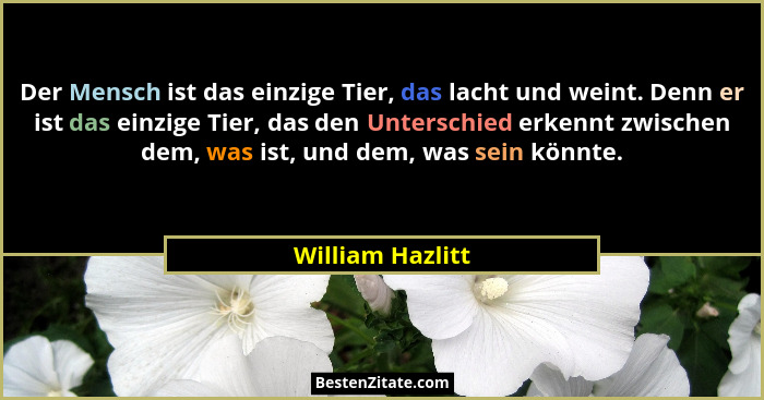 Der Mensch ist das einzige Tier, das lacht und weint. Denn er ist das einzige Tier, das den Unterschied erkennt zwischen dem, was is... - William Hazlitt