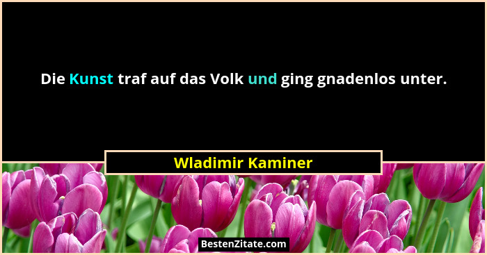 Die Kunst traf auf das Volk und ging gnadenlos unter.... - Wladimir Kaminer