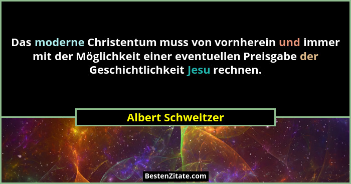 Das moderne Christentum muss von vornherein und immer mit der Möglichkeit einer eventuellen Preisgabe der Geschichtlichkeit Jesu r... - Albert Schweitzer