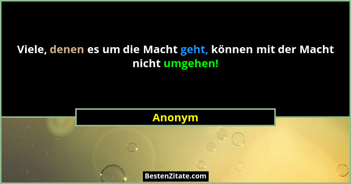 Viele, denen es um die Macht geht, können mit der Macht nicht umgehen!... - Anonym