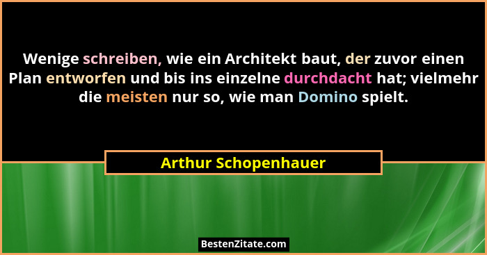 Wenige schreiben, wie ein Architekt baut, der zuvor einen Plan entworfen und bis ins einzelne durchdacht hat; vielmehr die meist... - Arthur Schopenhauer