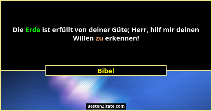 Die Erde ist erfüllt von deiner Güte; Herr, hilf mir deinen Willen zu erkennen!... - Bibel