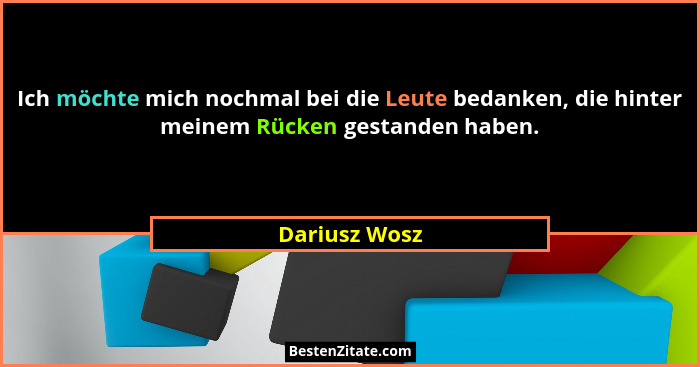 Ich möchte mich nochmal bei die Leute bedanken, die hinter meinem Rücken gestanden haben.... - Dariusz Wosz