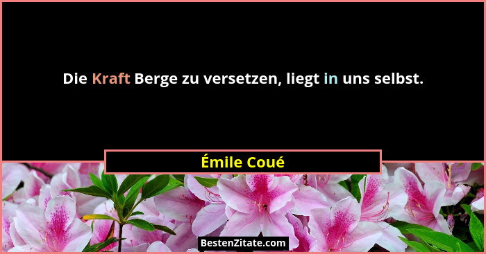 Die Kraft Berge zu versetzen, liegt in uns selbst.... - Émile Coué