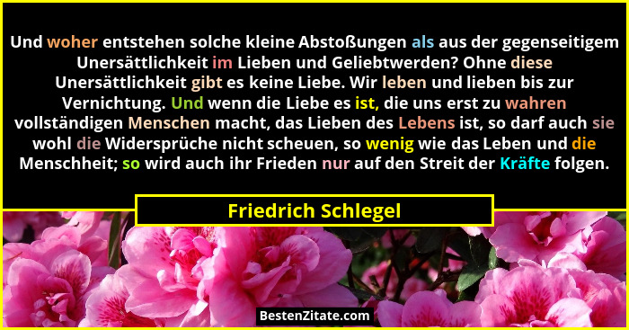 Und woher entstehen solche kleine Abstoßungen als aus der gegenseitigem Unersättlichkeit im Lieben und Geliebtwerden? Ohne diese... - Friedrich Schlegel