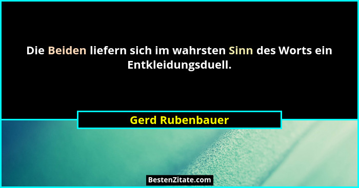 Die Beiden liefern sich im wahrsten Sinn des Worts ein Entkleidungsduell.... - Gerd Rubenbauer