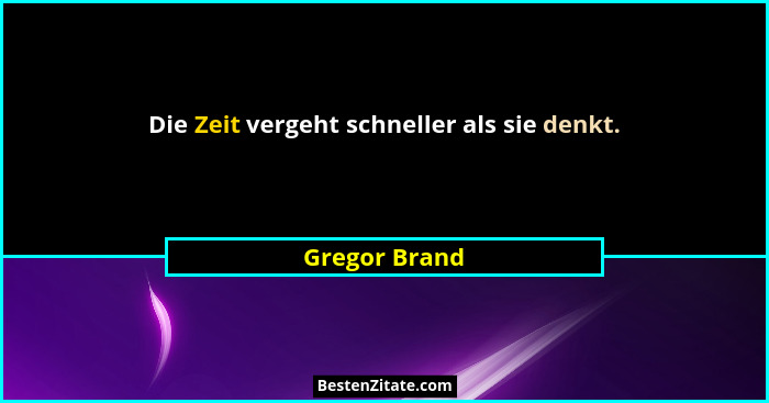 Die Zeit vergeht schneller als sie denkt.... - Gregor Brand