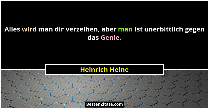 Alles wird man dir verzeihen, aber man ist unerbittlich gegen das Genie.... - Heinrich Heine