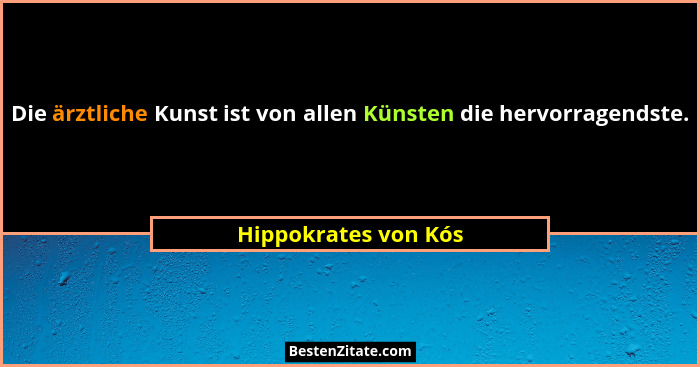 Die ärztliche Kunst ist von allen Künsten die hervorragendste.... - Hippokrates von Kós