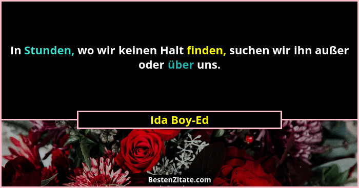 In Stunden, wo wir keinen Halt finden, suchen wir ihn außer oder über uns.... - Ida Boy-Ed