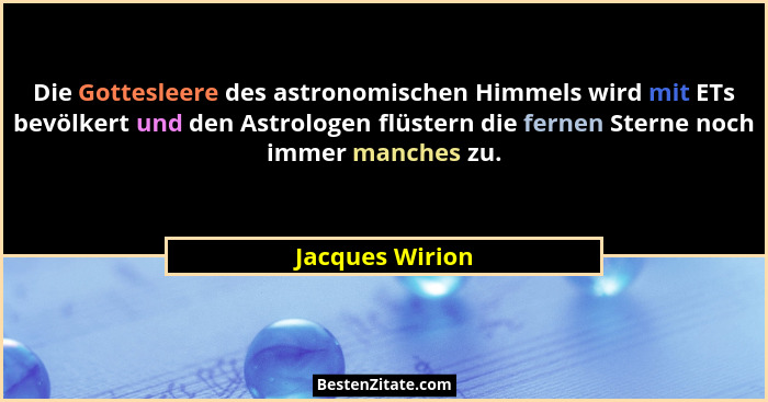 Die Gottesleere des astronomischen Himmels wird mit ETs bevölkert und den Astrologen flüstern die fernen Sterne noch immer manches zu... - Jacques Wirion