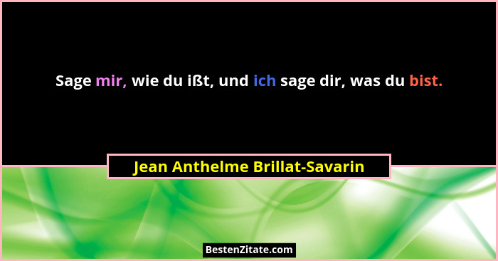 Sage mir, wie du ißt, und ich sage dir, was du bist.... - Jean Anthelme Brillat-Savarin