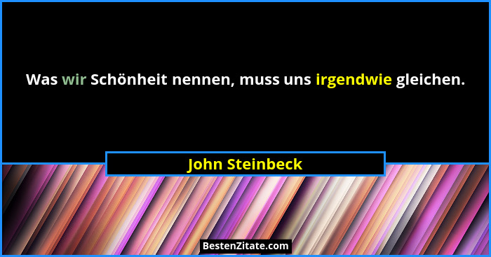 Was wir Schönheit nennen, muss uns irgendwie gleichen.... - John Steinbeck