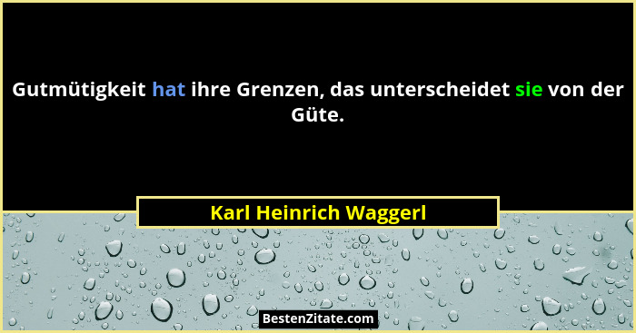 Gutmütigkeit hat ihre Grenzen, das unterscheidet sie von der Güte.... - Karl Heinrich Waggerl