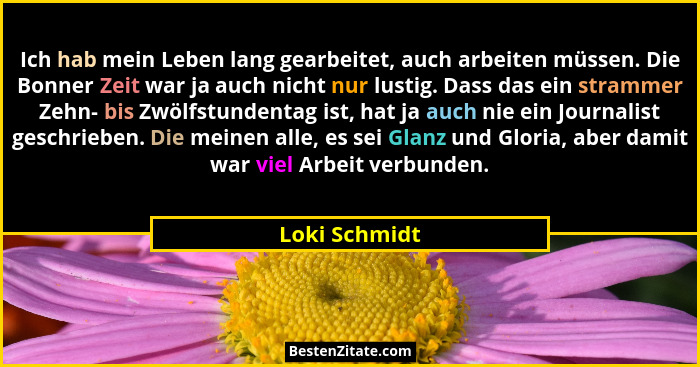 Ich hab mein Leben lang gearbeitet, auch arbeiten müssen. Die Bonner Zeit war ja auch nicht nur lustig. Dass das ein strammer Zehn- bis... - Loki Schmidt
