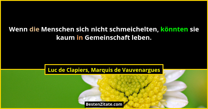 Wenn die Menschen sich nicht schmeichelten, könnten sie kaum in Gemeinschaft leben.... - Luc de Clapiers, Marquis de Vauvenargues