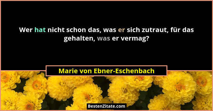 Wer hat nicht schon das, was er sich zutraut, für das gehalten, was er vermag?... - Marie von Ebner-Eschenbach