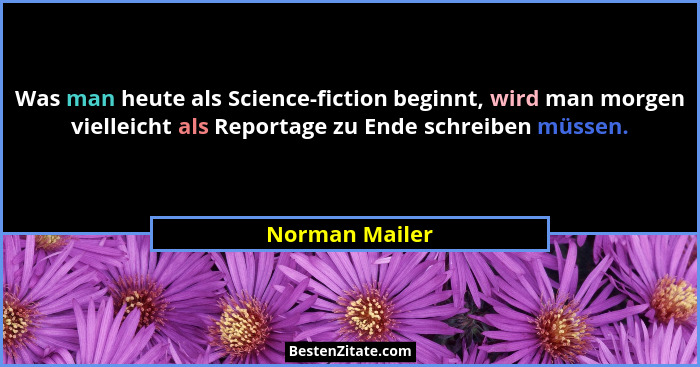 Was man heute als Science-fiction beginnt, wird man morgen vielleicht als Reportage zu Ende schreiben müssen.... - Norman Mailer