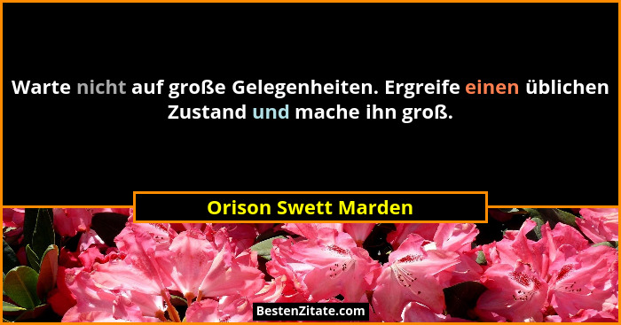 Warte nicht auf große Gelegenheiten. Ergreife einen üblichen Zustand und mache ihn groß.... - Orison Swett Marden