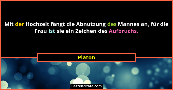 Mit der Hochzeit fängt die Abnutzung des Mannes an, für die Frau ist sie ein Zeichen des Aufbruchs.... - Platon