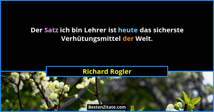 Der Satz ich bin Lehrer ist heute das sicherste Verhütungsmittel der Welt.... - Richard Rogler