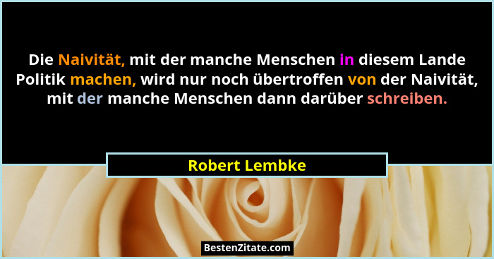 Die Naivität, mit der manche Menschen in diesem Lande Politik machen, wird nur noch übertroffen von der Naivität, mit der manche Mensc... - Robert Lembke