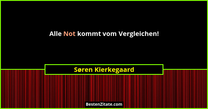 Alle Not kommt vom Vergleichen!... - Søren Kierkegaard