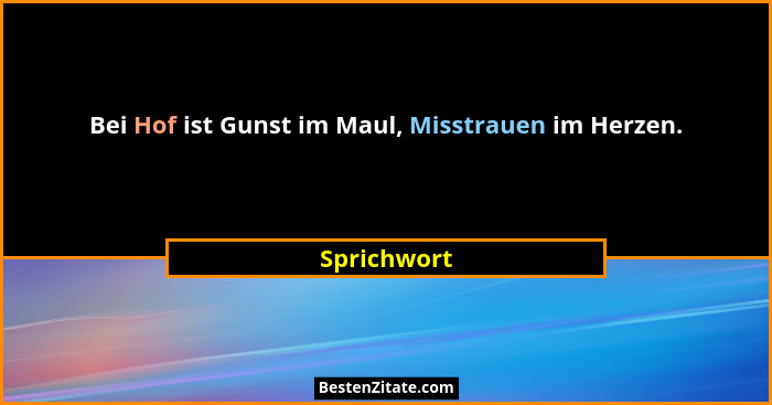 Bei Hof ist Gunst im Maul, Misstrauen im Herzen.... - Sprichwort