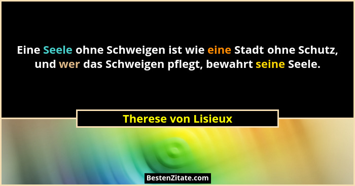 Eine Seele ohne Schweigen ist wie eine Stadt ohne Schutz, und wer das Schweigen pflegt, bewahrt seine Seele.... - Therese von Lisieux