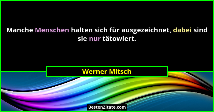 Manche Menschen halten sich für ausgezeichnet, dabei sind sie nur tätowiert.... - Werner Mitsch