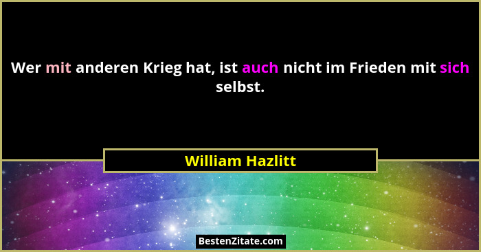 Wer mit anderen Krieg hat, ist auch nicht im Frieden mit sich selbst.... - William Hazlitt