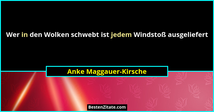 Wer in den Wolken schwebt ist jedem Windstoß ausgeliefert... - Anke Maggauer-Kirsche