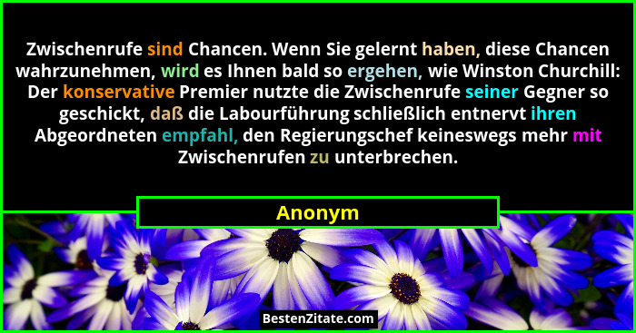Zwischenrufe sind Chancen. Wenn Sie gelernt haben, diese Chancen wahrzunehmen, wird es Ihnen bald so ergehen, wie Winston Churchill: Der kons... - Anonym