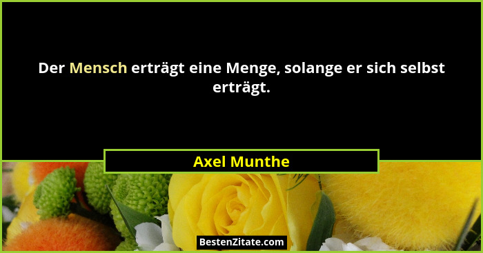 Der Mensch erträgt eine Menge, solange er sich selbst erträgt.... - Axel Munthe