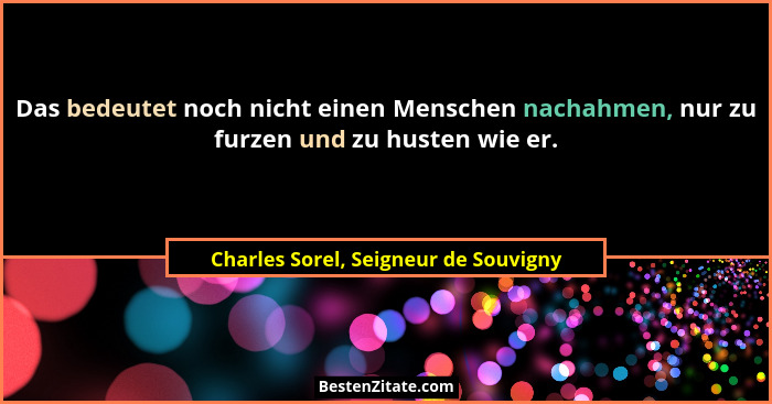 Das bedeutet noch nicht einen Menschen nachahmen, nur zu furzen und zu husten wie er.... - Charles Sorel, Seigneur de Souvigny