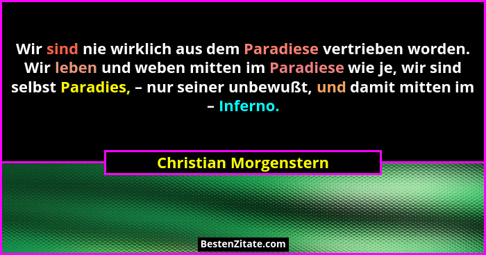 Wir sind nie wirklich aus dem Paradiese vertrieben worden. Wir leben und weben mitten im Paradiese wie je, wir sind selbst Par... - Christian Morgenstern