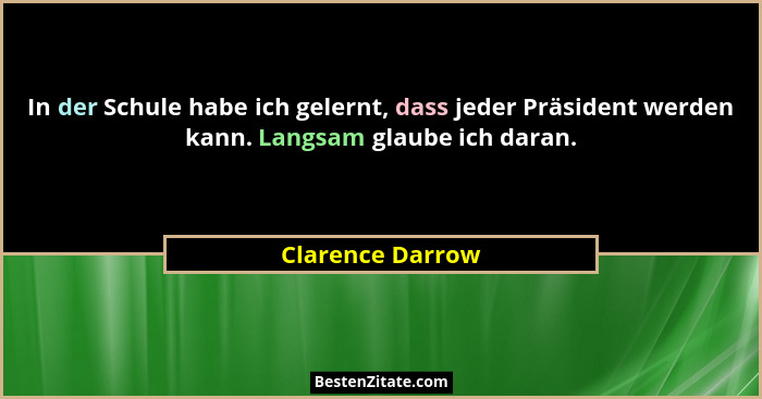 In der Schule habe ich gelernt, dass jeder Präsident werden kann. Langsam glaube ich daran.... - Clarence Darrow