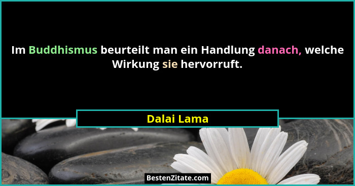 Im Buddhismus beurteilt man ein Handlung danach, welche Wirkung sie hervorruft.... - Dalai Lama